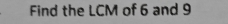 Find the LCM of 6 and 9