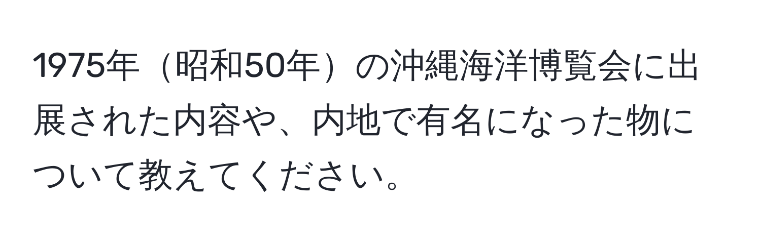 1975年昭和50年の沖縄海洋博覧会に出展された内容や、内地で有名になった物について教えてください。