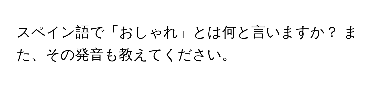 スペイン語で「おしゃれ」とは何と言いますか？ また、その発音も教えてください。