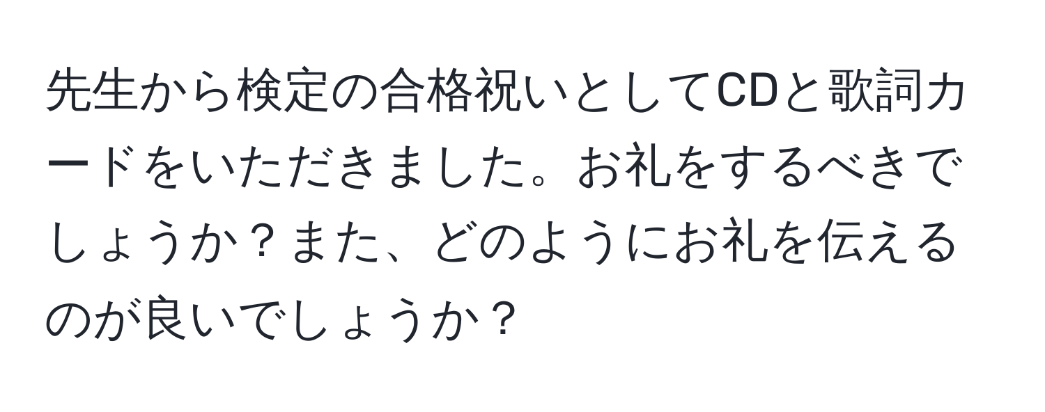 先生から検定の合格祝いとしてCDと歌詞カードをいただきました。お礼をするべきでしょうか？また、どのようにお礼を伝えるのが良いでしょうか？