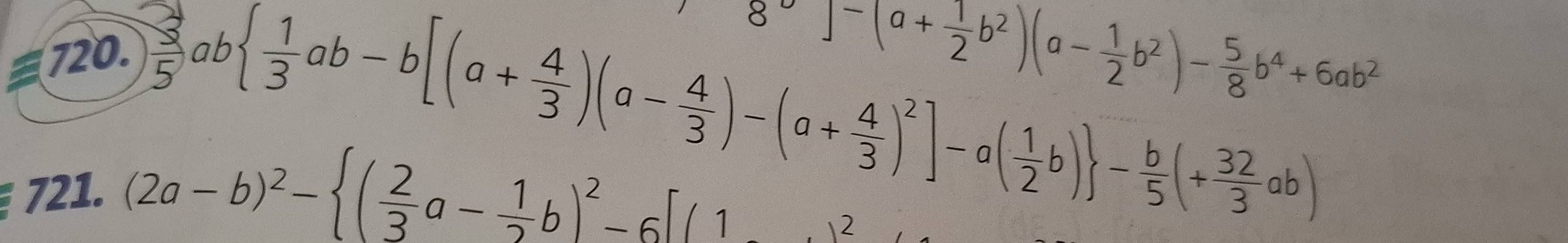 8^a]-(a+ 1/2 b^2)(a- 1/2 b^2)- 5/8 b^4+6ab^2
 3/5 ab  1/3 ab-b[(a+ 4/3 )(a- 4/3 )-(a+ 4/3 )^2]-a( 1/2 b) - b/5 (+ 32/3 ab)
721. (2a-b)^2- ( 2/3 a- 1/2 b)^2-6[(1,)