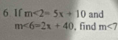 If m<2=5x+10 and
m∠ 6=2x+40 , find m<7</tex>