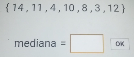  14,11,4,10,8,3,12
mediana=□ OK