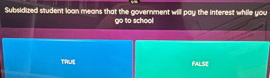 a
Subsidized student loan means that the government will pay the interest while you
go to school
TRUE FALSE