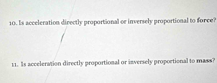 Is acceleration directly proportional or inversely proportional to force? 
11. Is acceleration directly proportional or inversely proportional to mass?