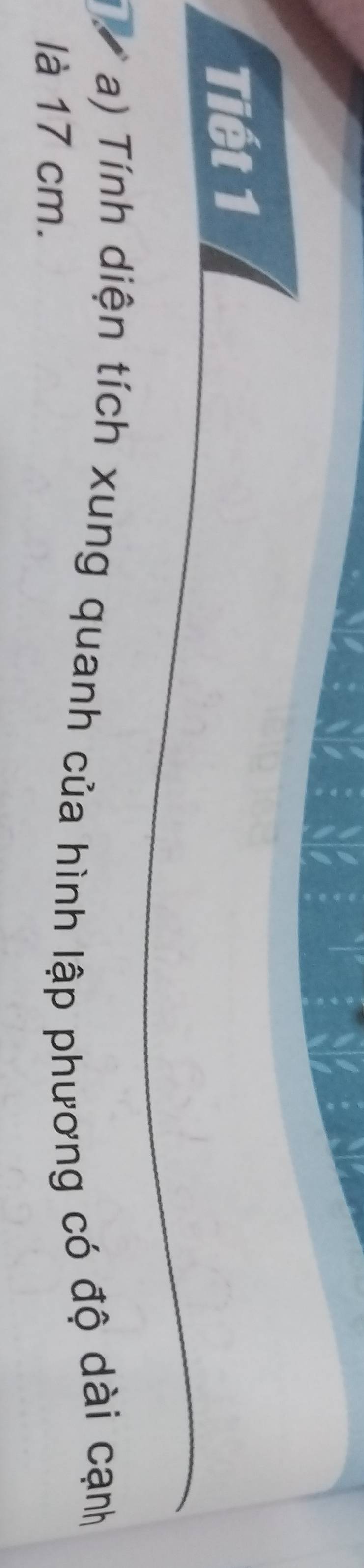 Tiết 1 
a) Tính diện tích xung quanh của hình lập phương có độ dài cạnh 
là 17 cm.
