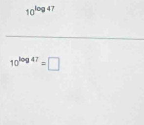 10^(log 47)
10^(log 47)=□