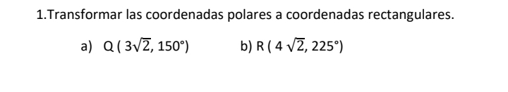 Transformar las coordenadas polares a coordenadas rectangulares. 
a) Q(3sqrt(2),150°) b) R(4sqrt(2),225°)