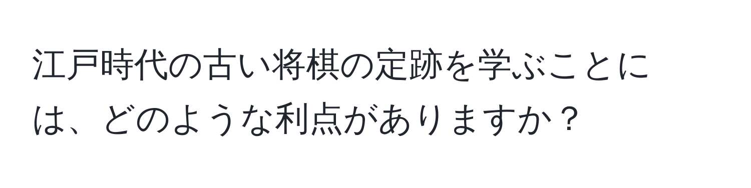 江戸時代の古い将棋の定跡を学ぶことには、どのような利点がありますか？