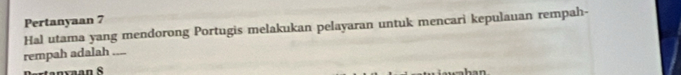 Pertanyaan 7 
Hal utama yang mendorong Portugis melakukan pelayaran untuk mencari kepulauan rempah- 
rempah adalah ←_ 
n