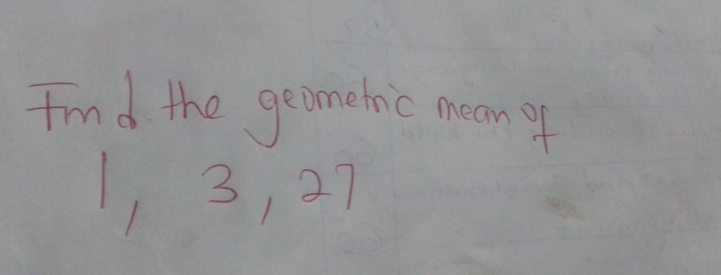 find the geometic mean of
1, 3, 27