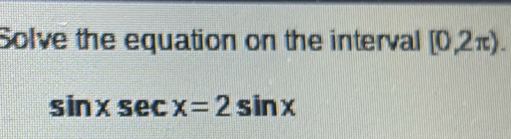 Solve the equation on the interval [0,2π ).
sin xsec x=2sin x