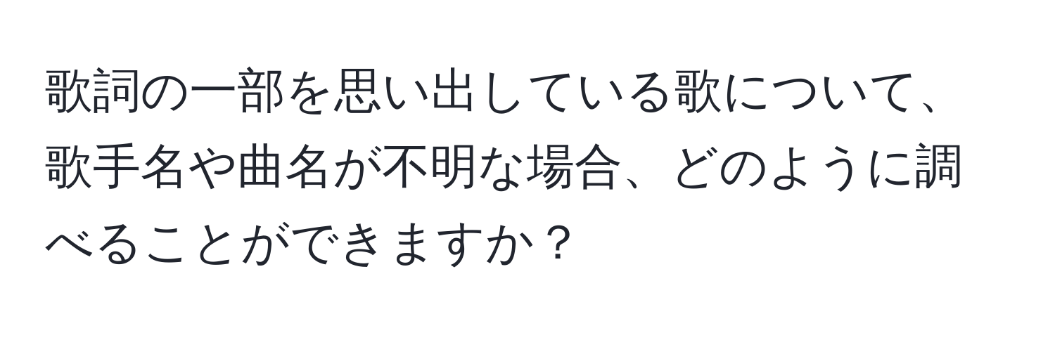 歌詞の一部を思い出している歌について、歌手名や曲名が不明な場合、どのように調べることができますか？