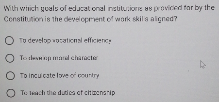 With which goals of educational institutions as provided for by the
Constitution is the development of work skills aligned?
To develop vocational efficiency
To develop moral character
To inculcate love of country
To teach the duties of citizenship