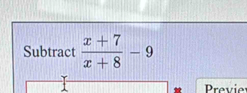 Subtract  (x+7)/x+8 -9
Previer