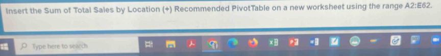 Insert the Sum of Total Sales by Location (+) Recommended PivotTable on a new worksheet using the range A2:E62. 
Type here to search