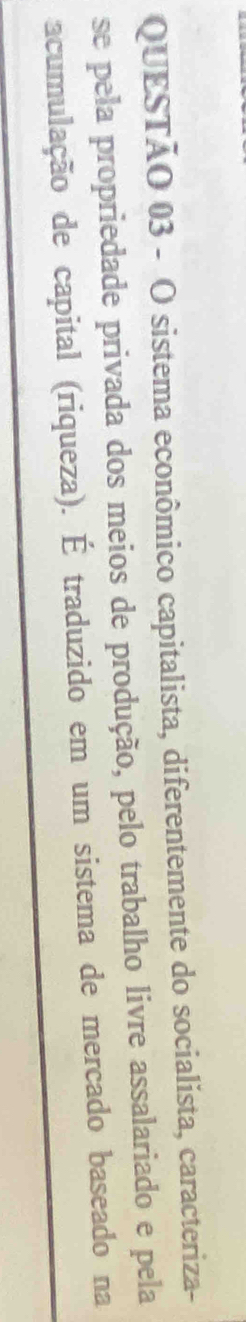 sistema econômico capitalista, diferentemente do socialista, caracteriza- 
se pela propriedade privada dos meios de produção, pelo trabalho livre assalariado e pela 
acumulação de capital (riqueza). É traduzido em um sistema de mercado baseado na