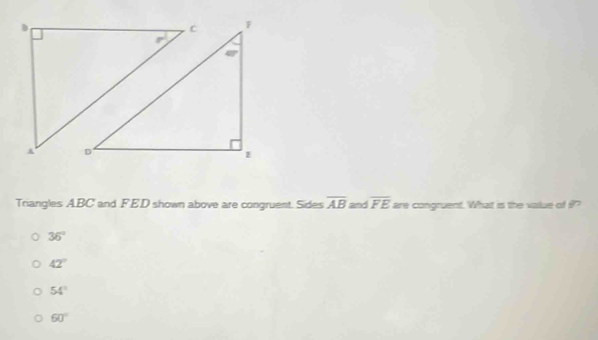 Triangles ABC and FED shown above are congruent. Sides overline AB and overline FE are congruent. What is the value of ?
36°
42°
54°
60°