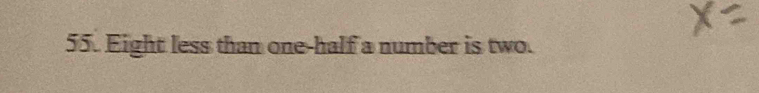 Eight less than one-half a number is two.