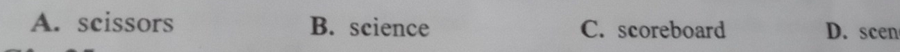 A. scissors B. science C. scoreboard D. scen