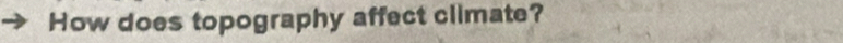 How does topography affect climate?