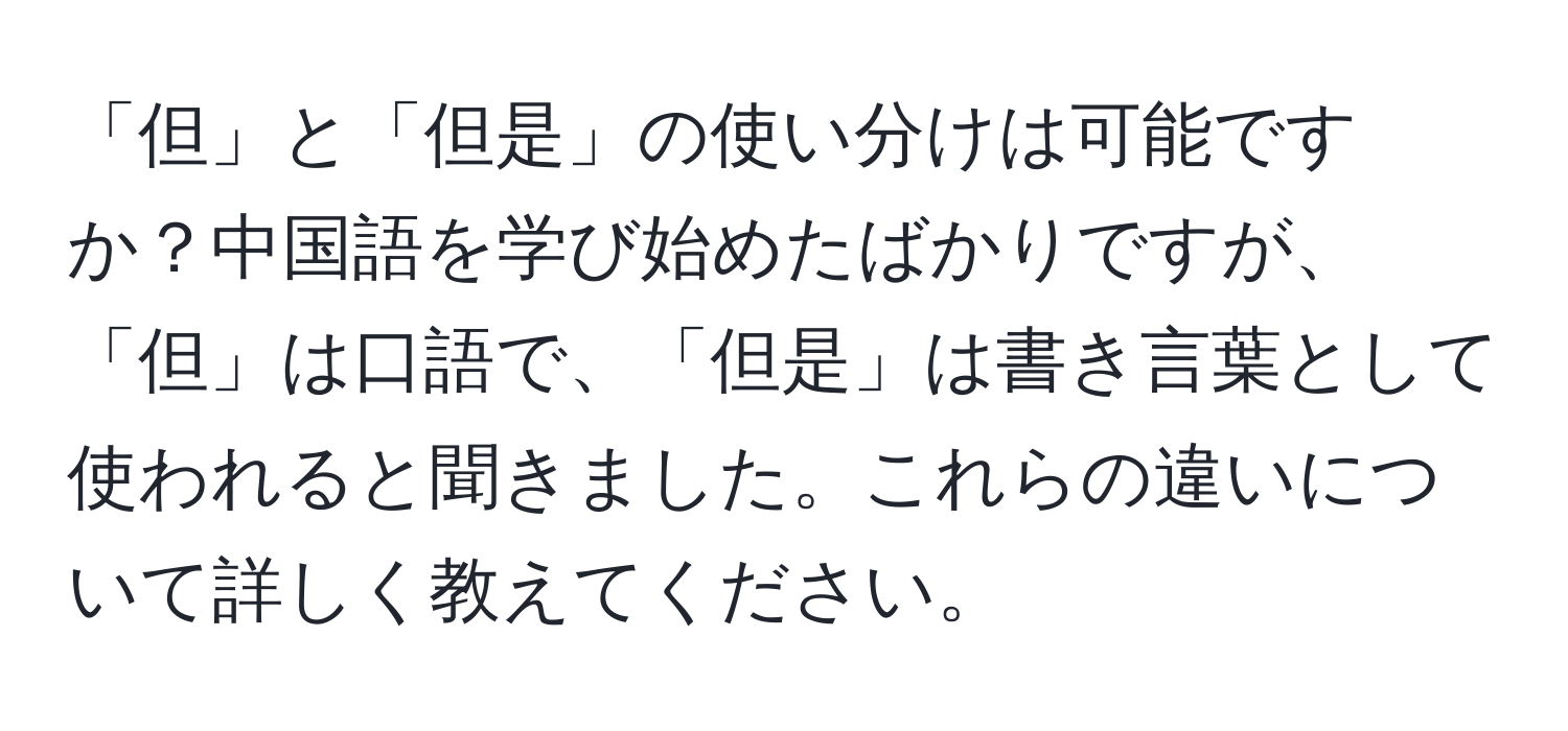 「但」と「但是」の使い分けは可能ですか？中国語を学び始めたばかりですが、「但」は口語で、「但是」は書き言葉として使われると聞きました。これらの違いについて詳しく教えてください。