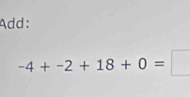 Add:
-4+-2+18+0=□