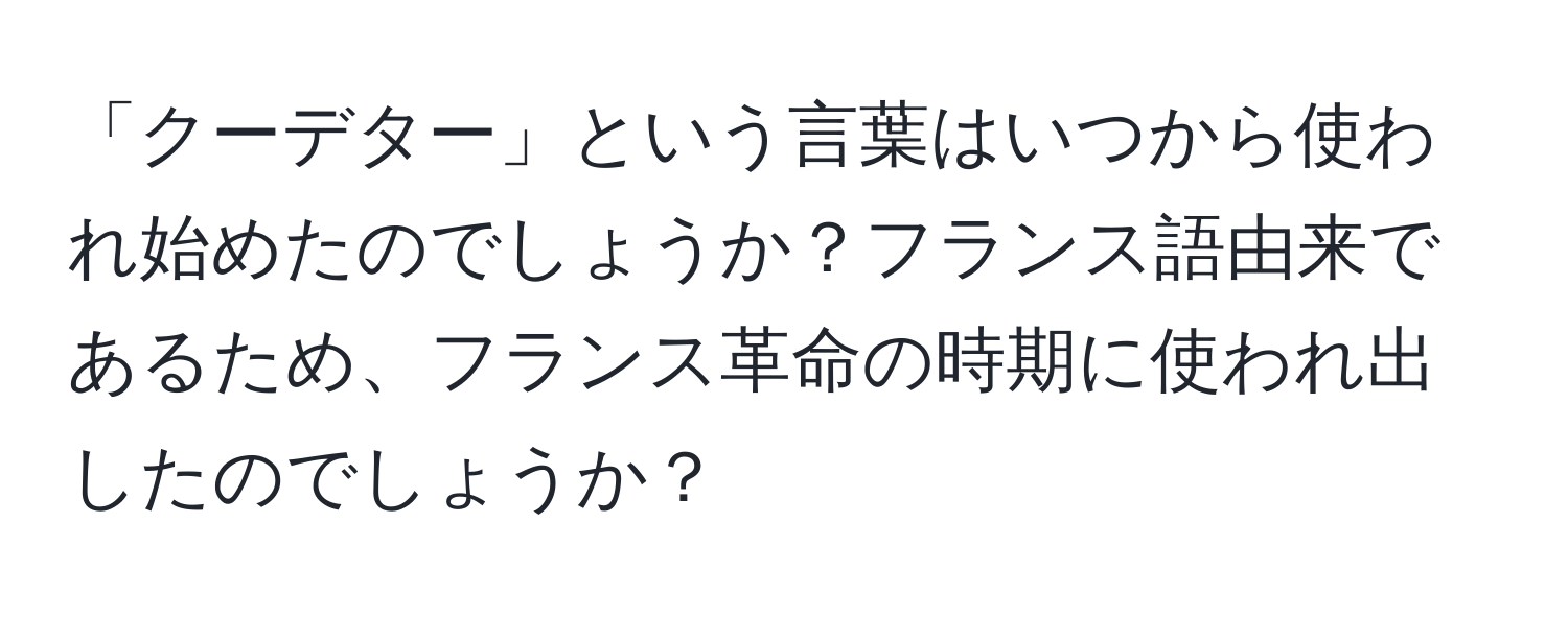 「クーデター」という言葉はいつから使われ始めたのでしょうか？フランス語由来であるため、フランス革命の時期に使われ出したのでしょうか？