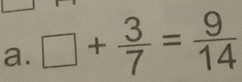 □ + 3/7 = 9/14 