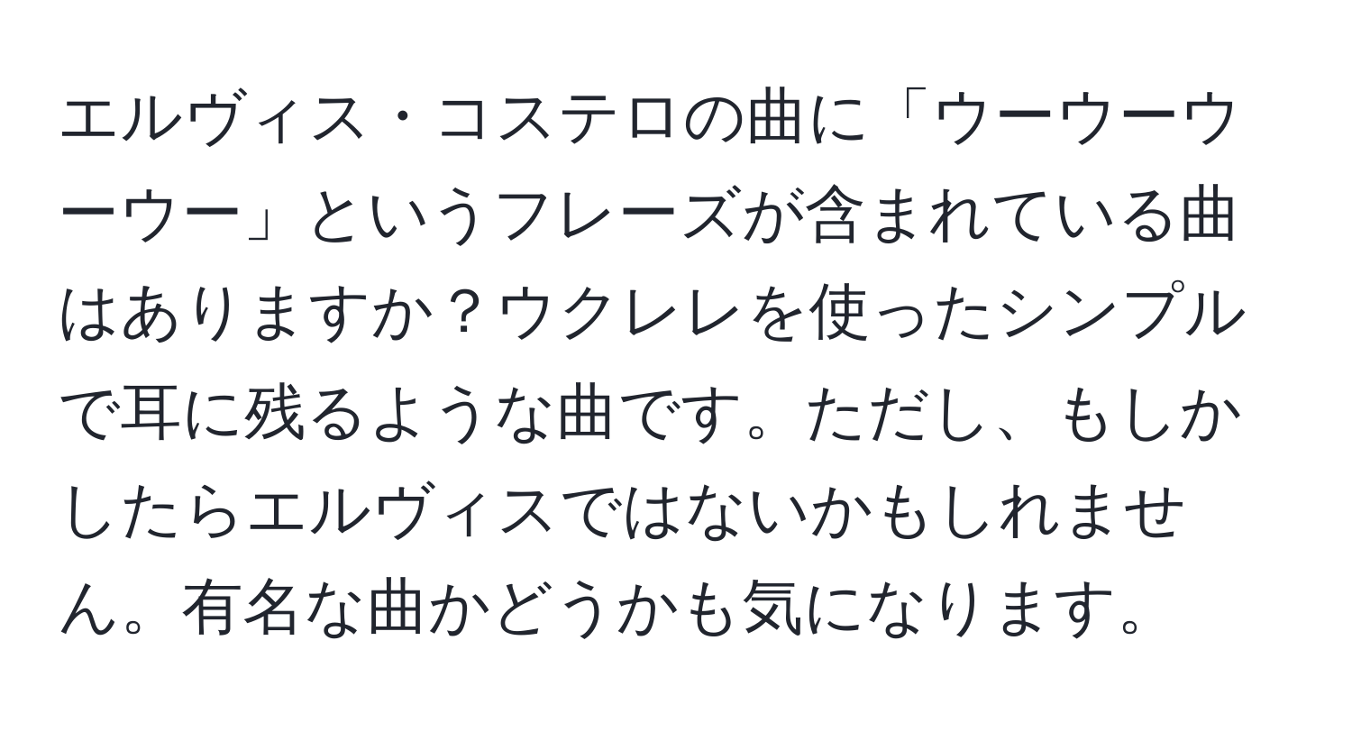 エルヴィス・コステロの曲に「ウーウーウーウー」というフレーズが含まれている曲はありますか？ウクレレを使ったシンプルで耳に残るような曲です。ただし、もしかしたらエルヴィスではないかもしれません。有名な曲かどうかも気になります。