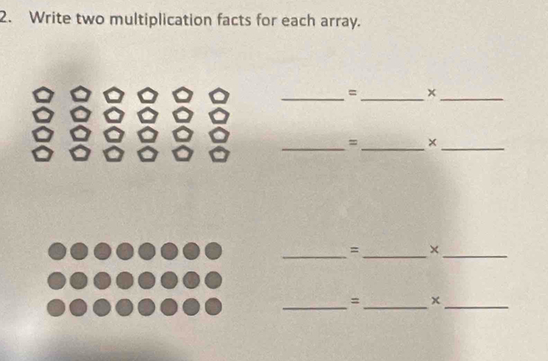 Write two multiplication facts for each array. 
_=_ x_ 
__= 
_ 
_=_ ×_ 
__= 
_