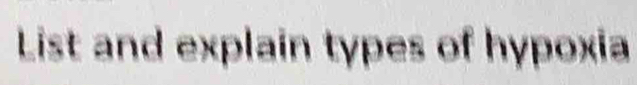 List and explain types of hypoxia