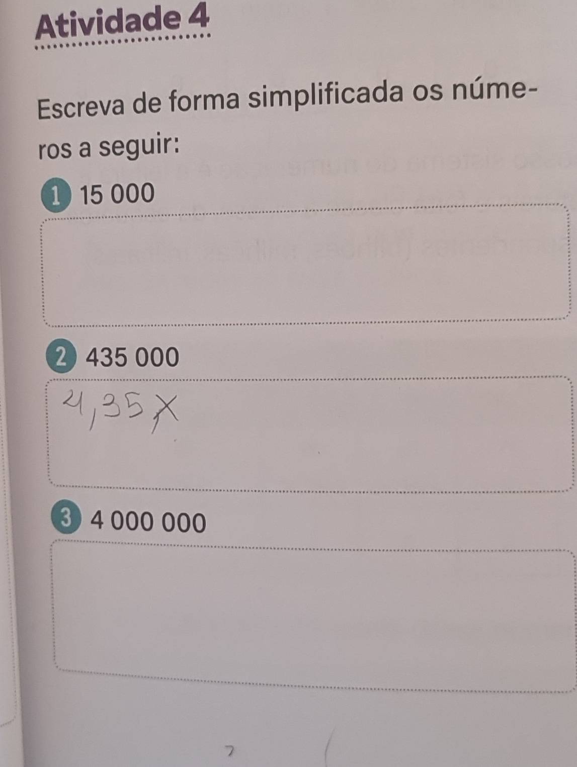 Atividade 4 
Escreva de forma simplificada os núme- 
ros a seguir: 
1) 15 000
2 435 000
③ 4 000 000