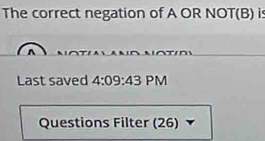 The correct negation of A OR NOT(B) is 
Last saved 4:09:43 PM 
Questions Filter (26)