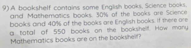 A bookshelf contains some English books, Science books. 
and Mathematics books. 30% of the books are Science 
books and 40% of the books are English books. If there are 
a total of 550 books on the bookshelf. How many 
Mathematics books are on the bookshelf?