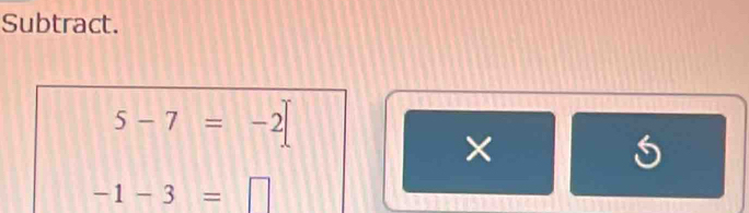 Subtract.
5-7=-2
×
-1-3=□