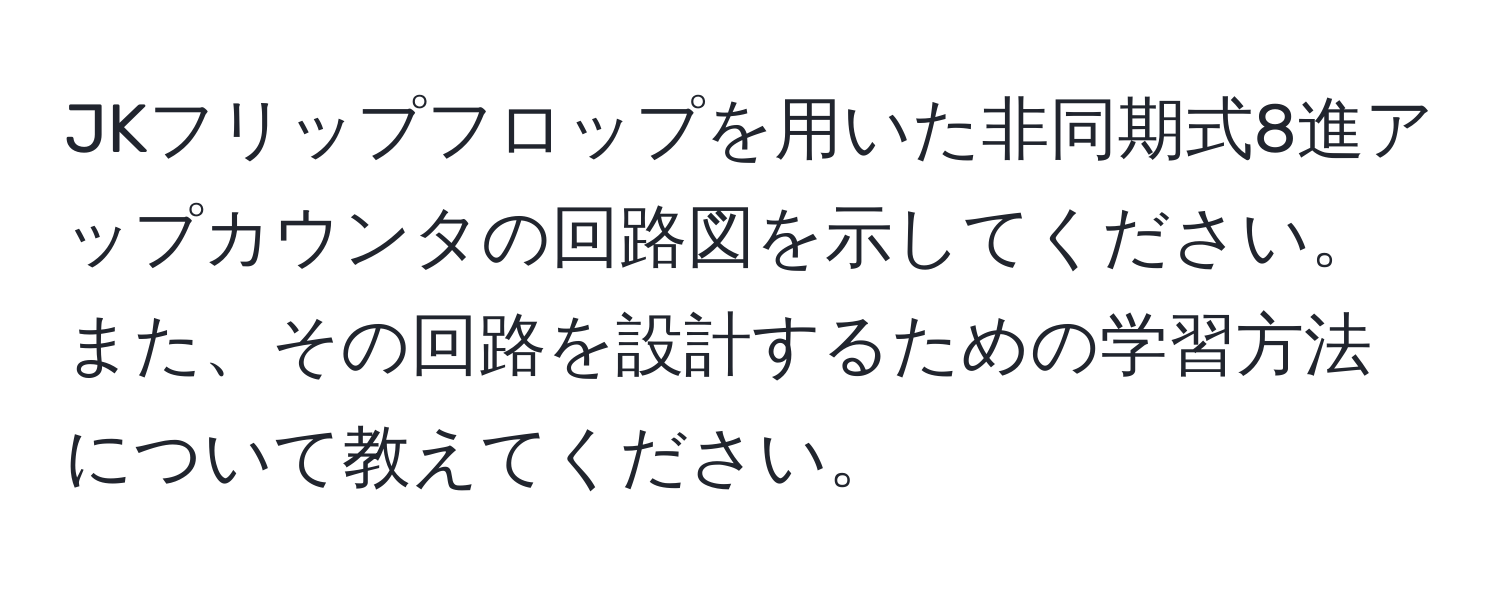 JKフリップフロップを用いた非同期式8進アップカウンタの回路図を示してください。また、その回路を設計するための学習方法について教えてください。