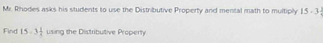 Mr. Rhodes asks his students to use the Distributive Property and mental math to multiply 15· 3 1/5 
Find 15-3 1/5  using the Distributive Property