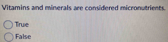 Vitamins and minerals are considered micronutrients.
True
False