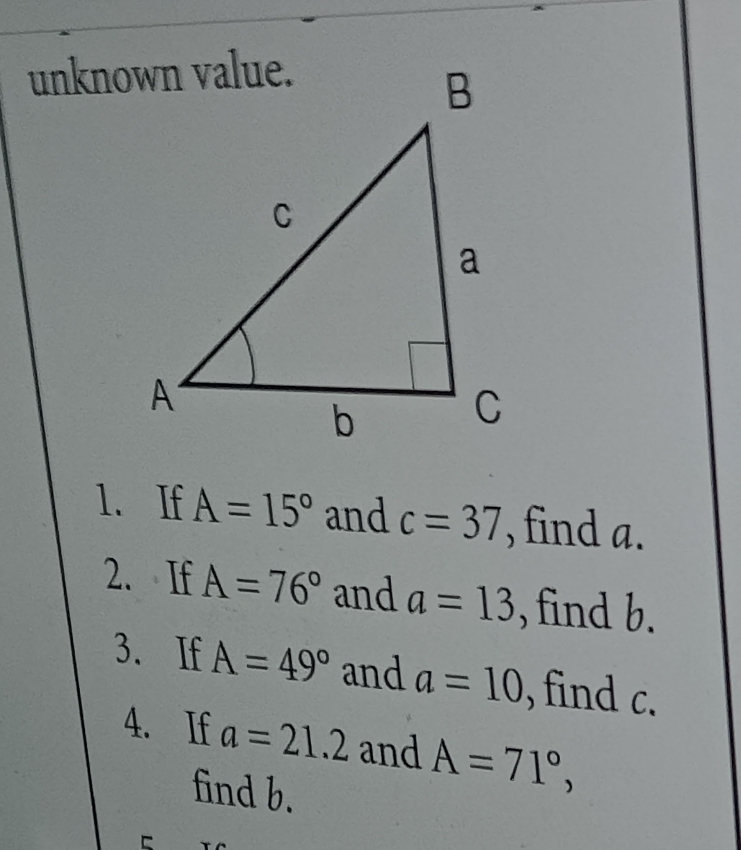 If A=15° and c=37 , find a. 
2. If A=76° and a=13 , find b. 
3. If A=49° and a=10 , find c. 
4. If a=21.2 and A=71°, 
find b.
C