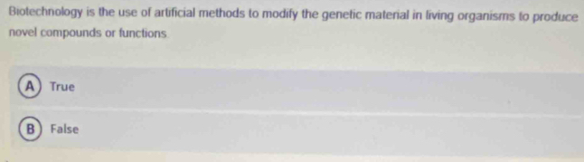 Biotechnology is the use of artificial methods to modify the genetic material in living organisms to produce
novel compounds or functions
ATrue
B False