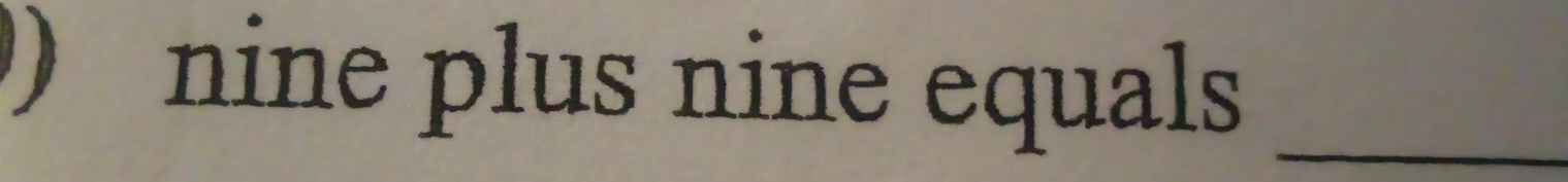 Solved: )nine plus nine equals_ [Math]