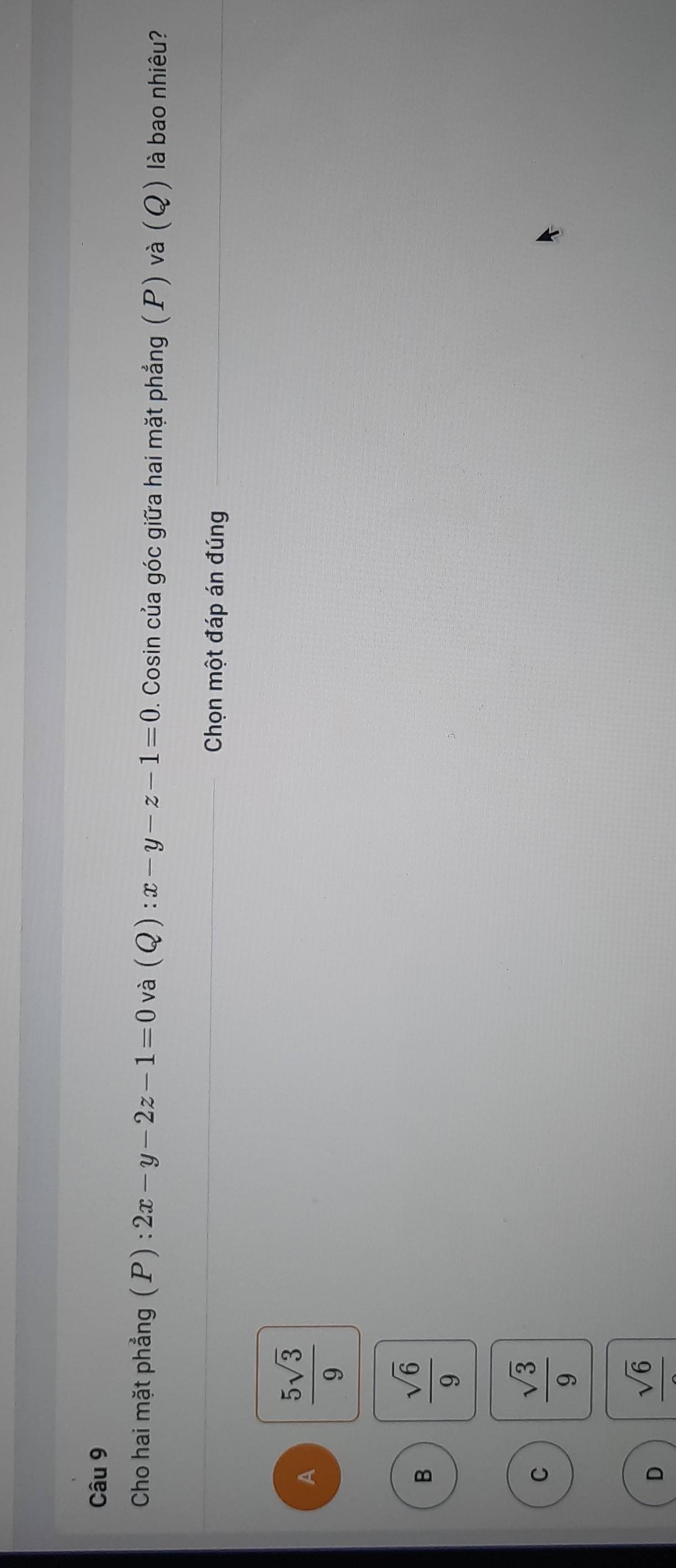 Cho hai mặt phẳng 1 D ):2x-y-2z-1=0 và (Q):x-y-z-1=0. Cosin của góc giữa hai mặt phẳng (P) và (Q) là bao nhiêu?
Chọn một đáp án đúng
A  5sqrt(3)/9 
B  sqrt(6)/9 
C  sqrt(3)/9 
D frac sqrt(6)