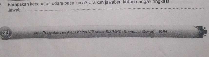 Berapakah kecepatan udara pada kaca? Uraikan jawaban kalian dengan ringkas! 
Jawab: 
_ 
24 llmu Pengetahuan Alam Kelas VIII untuk SMP/MTs Semester Genan - BJN