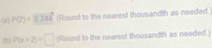 P(Z)=0.244^3 (Round to the nearest thousandth as needed.) 
(b) P(x>2)=□ (Round to the nearest thousandth as needed.)