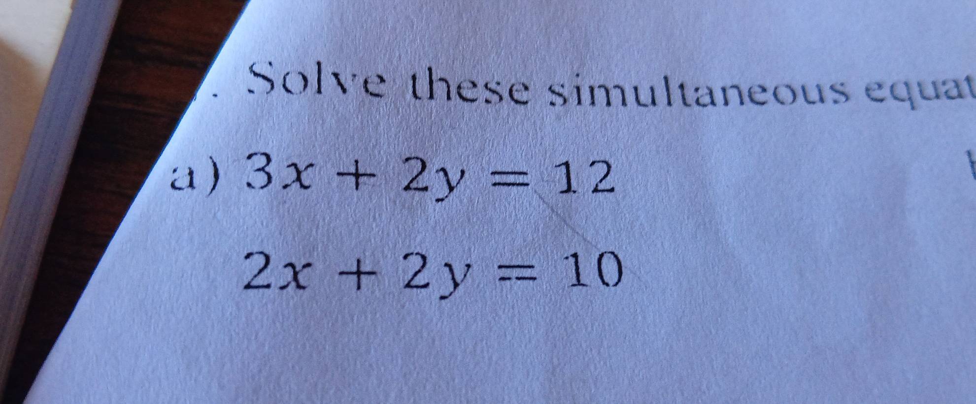 Solve these simultaneous equat
a) 3x+2y=12
2x+2y=10