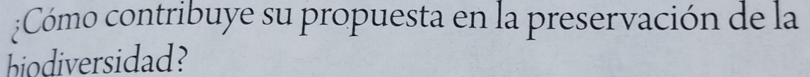 ¿Cómo contribuye su propuesta en la preservación de la 
biodiversidad?