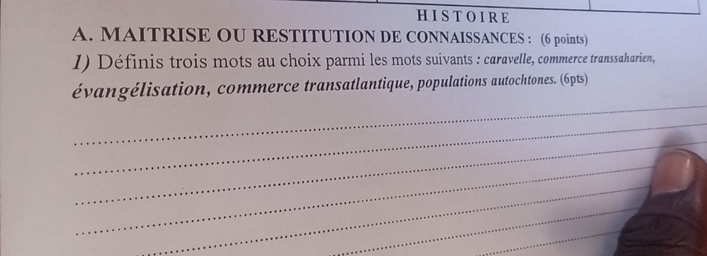 HISTOIRE 
A. MAITRISE OU RESTITUTION DE CONNAISSANCES : (6 points) 
I) Définis trois mots au choix parmi les mots suivants : caravelle, commerce transsaharien, 
_ 
évangélisation, commerce transatlantique, populations autochtones. (6pts) 
_ 
_ 
_ 
_ 
_ 
_ 
_