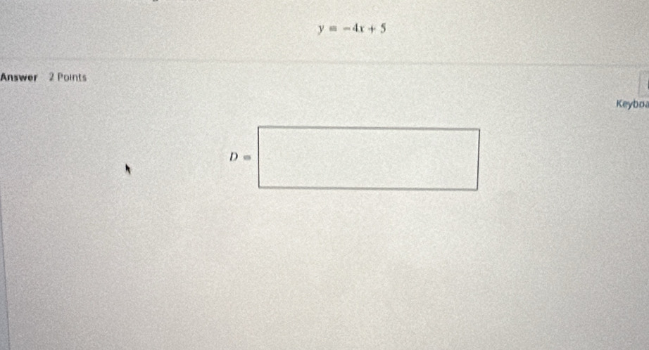 y=-4x+5
Answer 2 Points 
Keybo
D=□