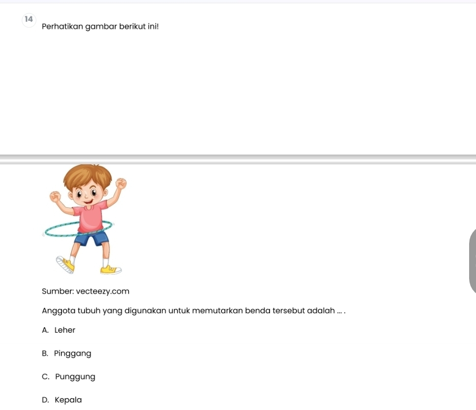 Perhatikan gambar berikut ini!
Sumber: vecteezy.com
Anggota tubuh yang digunakan untuk memutarkan benda tersebut adalah ... .
A. Leher
B. Pinggang
C. Punggung
D. Kepala